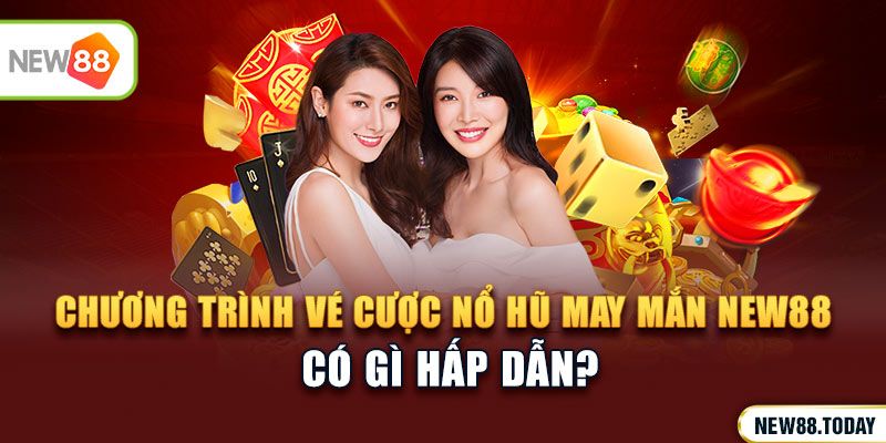 Chương trình vé cược nổ hũ may mắn NEW88 có gì hấp dẫn?