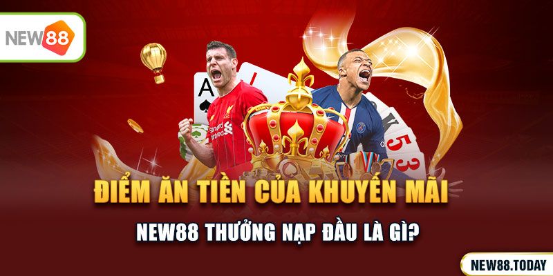 Điểm ăn tiền của khuyến mãi new88 thưởng nạp đầu là gì?